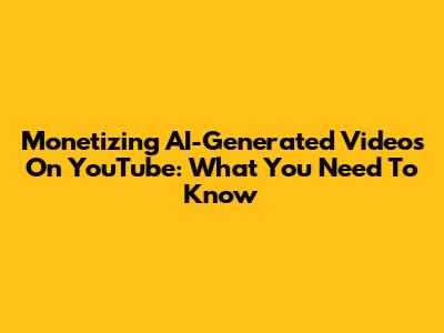 Monetizing AI-Generated Videos On YouTube: What You Need To Know