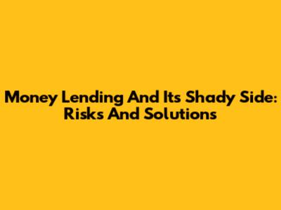 Money Lending And Its Shady Side: Risks And Solutions