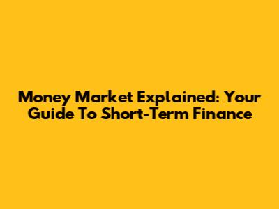 Money Market Explained: Your Guide To Short-Term Finance