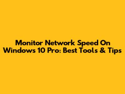 Monitor Network Speed On Windows 10 Pro: Best Tools & Tips