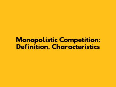 Monopolistic Competition: Definition, Characteristics