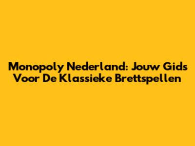 Monopoly Nederland: Jouw Gids Voor De Klassieke Brettspellen