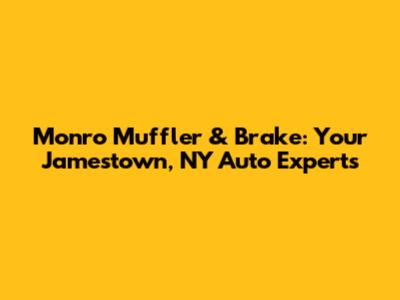 Monro Muffler & Brake: Your Jamestown, NY Auto Experts