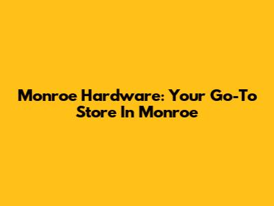 Monroe Hardware: Your Go-To Store In Monroe