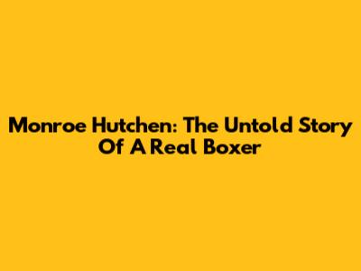 Monroe Hutchen: The Untold Story Of A Real Boxer