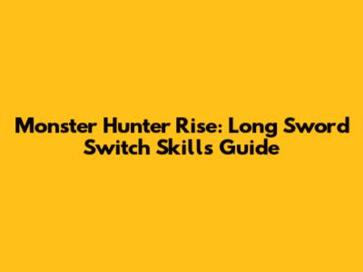 Monster Hunter Rise: Long Sword Switch Skills Guide
