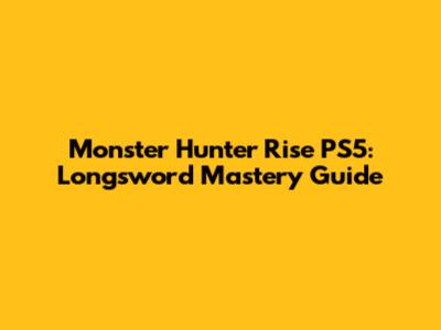 Monster Hunter Rise PS5: Longsword Mastery Guide