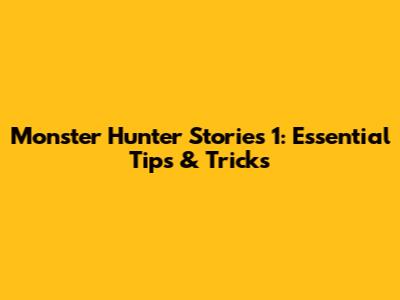 Monster Hunter Stories 1: Essential Tips & Tricks
