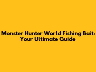 Monster Hunter World Fishing Bait: Your Ultimate Guide