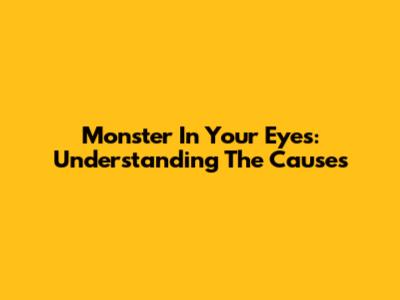 Monster In Your Eyes: Understanding The Causes