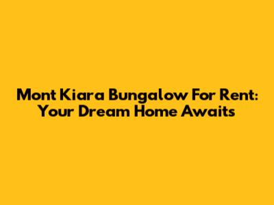 Mont Kiara Bungalow For Rent: Your Dream Home Awaits
