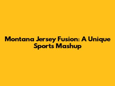 Montana Jersey Fusion: A Unique Sports Mashup