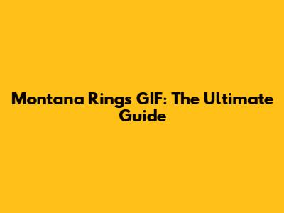 Montana Rings GIF: The Ultimate Guide
