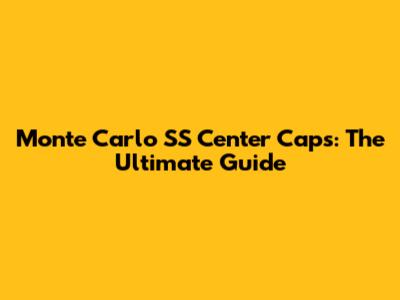 Monte Carlo SS Center Caps: The Ultimate Guide