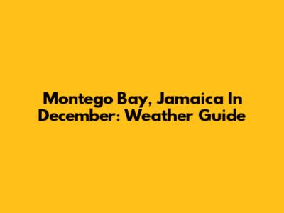 Montego Bay, Jamaica In December: Weather Guide