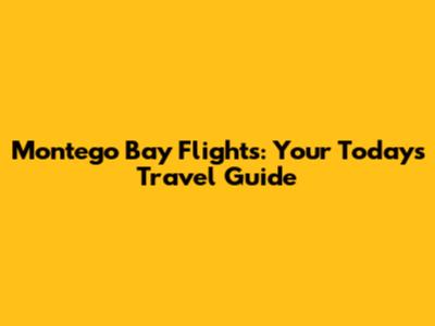 Montego Bay Flights: Your Today's Travel Guide