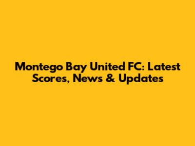 Montego Bay United FC: Latest Scores, News & Updates