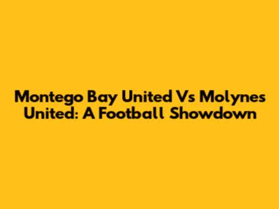 Montego Bay United Vs Molynes United: A Football Showdown