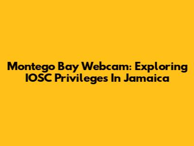 Montego Bay Webcam: Exploring IOSC Privileges In Jamaica