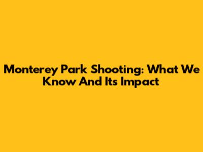 Monterey Park Shooting: What We Know And Its Impact