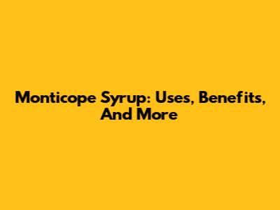 Monticope Syrup: Uses, Benefits, And More