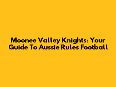 Moonee Valley Knights: Your Guide To Aussie Rules Football
