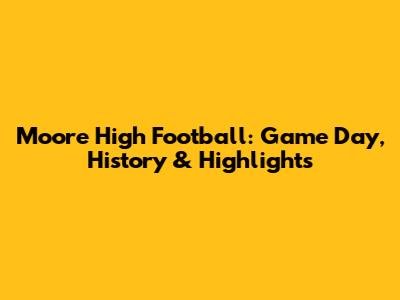Moore High Football: Game Day, History & Highlights