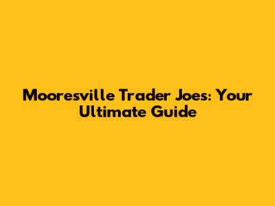 Mooresville Trader Joe's: Your Ultimate Guide