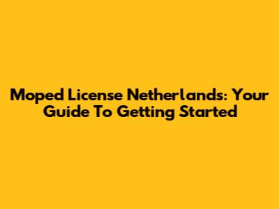 Moped License Netherlands: Your Guide To Getting Started