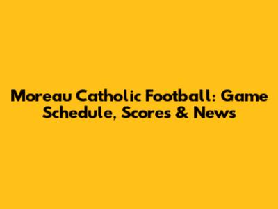 Moreau Catholic Football: Game Schedule, Scores & News