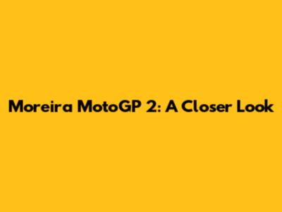 Moreira MotoGP 2: A Closer Look