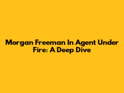 Morgan Freeman In Agent Under Fire: A Deep Dive