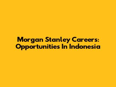 Morgan Stanley Careers: Opportunities In Indonesia
