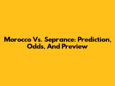 Morocco Vs. Seprance: Prediction, Odds, And Preview