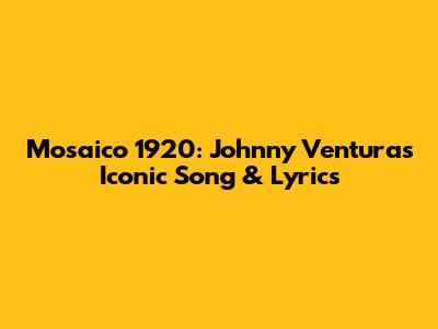 Mosaico 1920: Johnny Ventura's Iconic Song & Lyrics