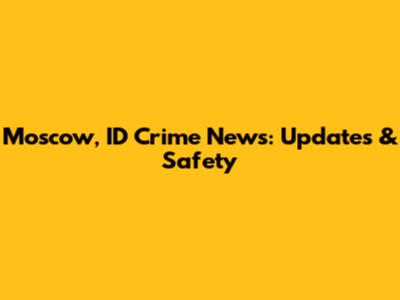 Moscow, ID Crime News: Updates & Safety