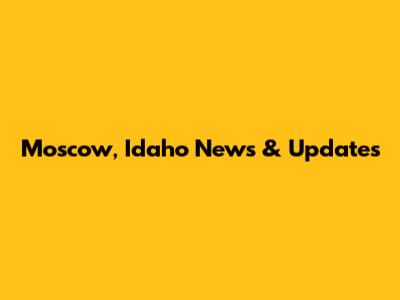 Moscow, Idaho News & Updates