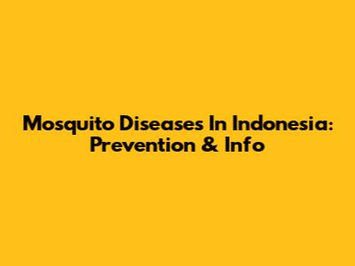 Mosquito Diseases In Indonesia: Prevention & Info