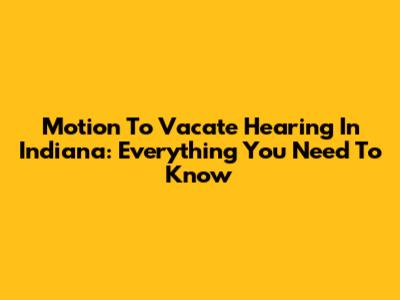 Motion To Vacate Hearing In Indiana: Everything You Need To Know