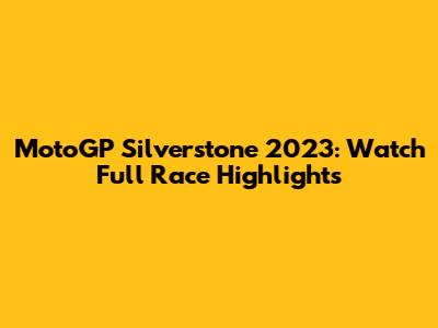 MotoGP Silverstone 2023: Watch Full Race Highlights