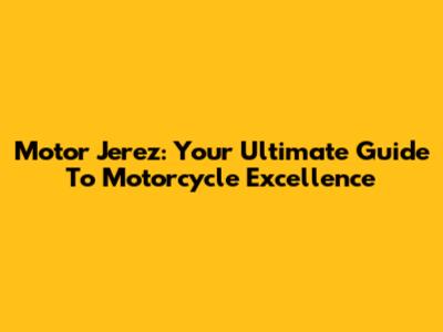 Motor Jerez: Your Ultimate Guide To Motorcycle Excellence