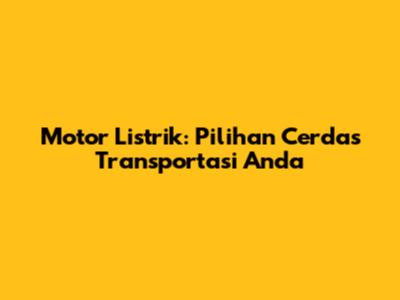 Motor Listrik: Pilihan Cerdas Transportasi Anda