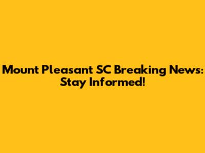 Mount Pleasant SC Breaking News: Stay Informed!