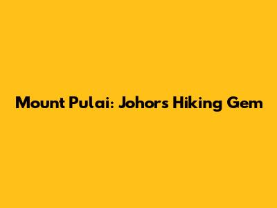 Mount Pulai: Johor's Hiking Gem