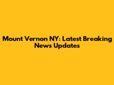 Mount Vernon NY: Latest Breaking News Updates