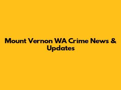 Mount Vernon WA Crime News & Updates