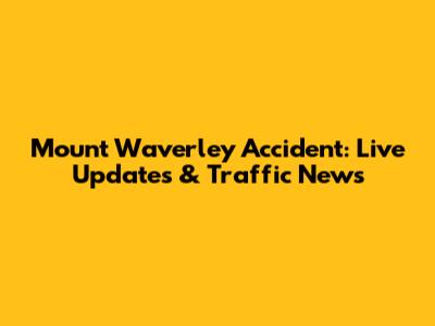 Mount Waverley Accident: Live Updates & Traffic News