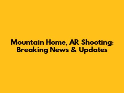 Mountain Home, AR Shooting: Breaking News & Updates