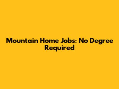 Mountain Home Jobs: No Degree Required