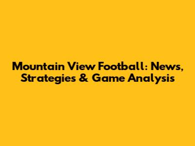 Mountain View Football: News, Strategies & Game Analysis